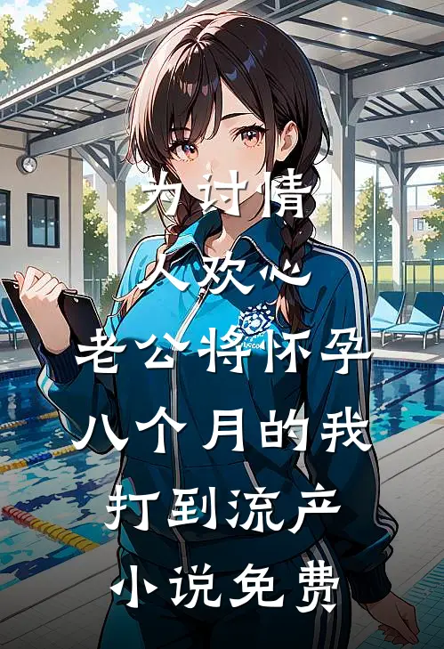 为讨情人欢心，老公将怀孕八个月的我打到流产小说免费