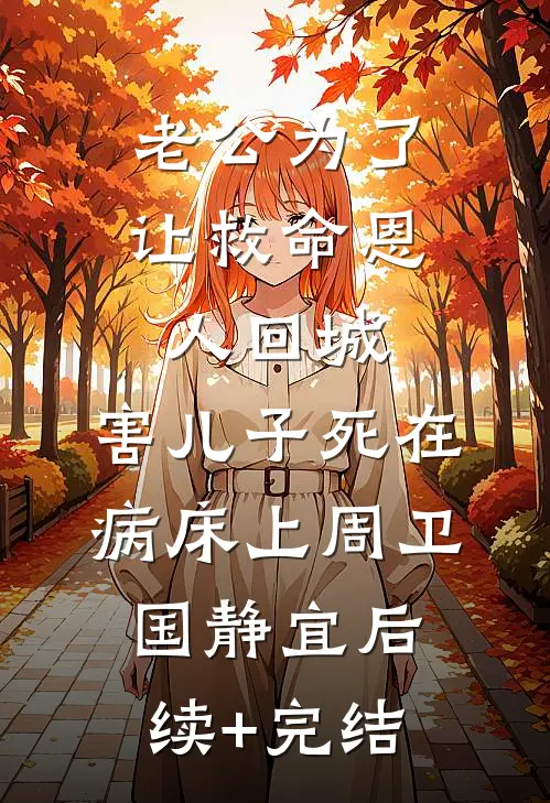 老公为了让救命恩人回城，害儿子死在病床上周卫国静宜后续+完结