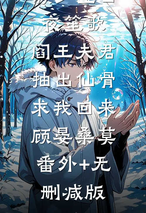 和黑皮龙族少主日夜笙歌，阎王夫君抽出仙骨求我回来顾晏桑莫:番外+无删减版