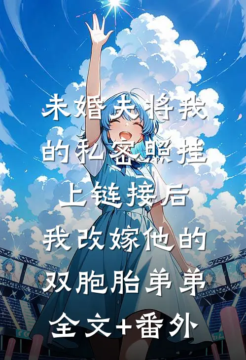 未婚夫将我的私密照挂上链接后，我改嫁他的双胞胎弟弟全文+番外