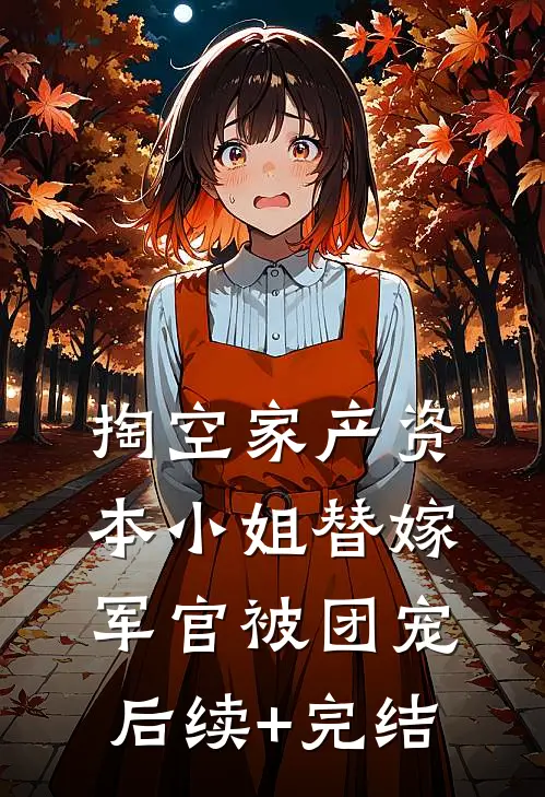 掏空家产资本小姐替嫁军官被团宠后续+完结