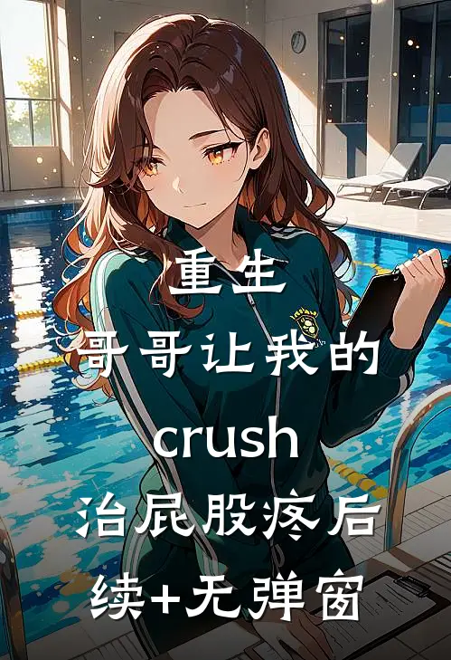 重生：哥哥让我的crush治屁股疼后续+无弹窗