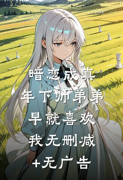 暗恋成真：年下帅弟弟早就喜欢我无删减+无广告