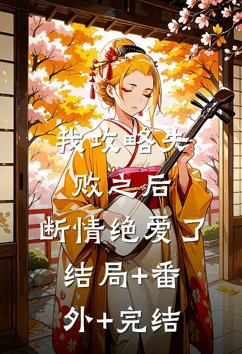 我攻略失败之后，断情绝爱了结局+番外+完结