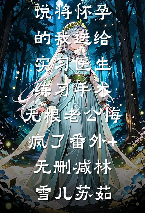 将怀孕的我送给实习医生练习手术，无根老公悔疯了番外+无删减