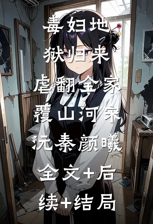 毒妇地狱归来，虐翻全家覆山河宋沅秦颜曦:全文+后续+结局