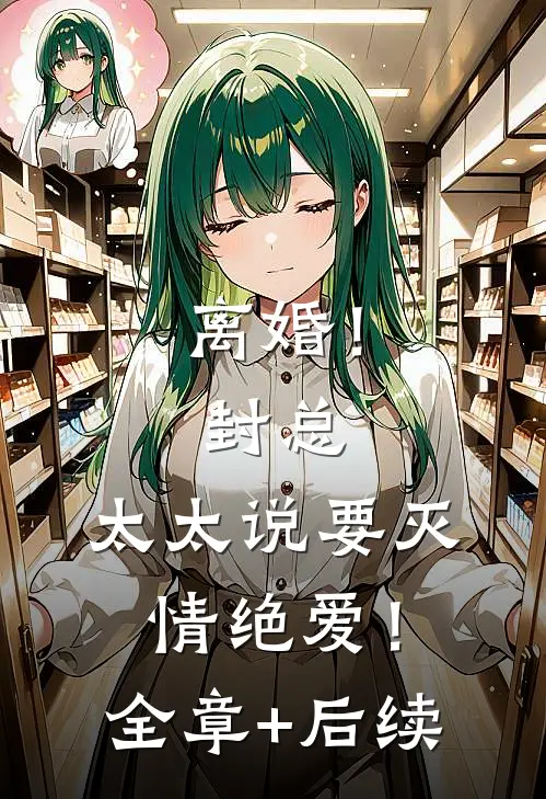 离婚！封总，太太说要灭情绝爱！:全章+后续