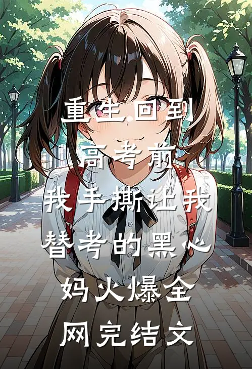 重生回到高考前，我手撕让我替考的黑心妈火爆全网完结文