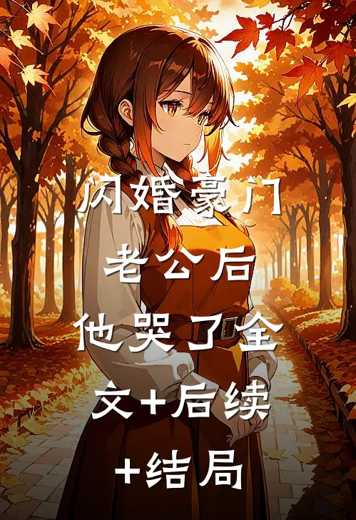 闪婚豪门老公后，他哭了全文+后续+结局
