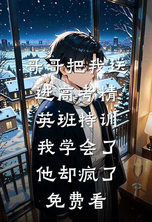 哥哥把我送进高考精英班特训，我学会了他却疯了免费看