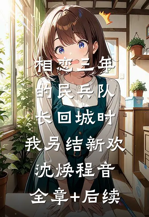 相恋三年的民兵队长回城时，我另结新欢沈焕程音:全章+后续