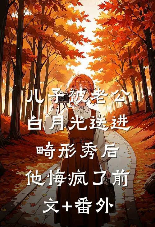 儿子被老公白月光送进畸形秀后，他悔疯了前文+番外