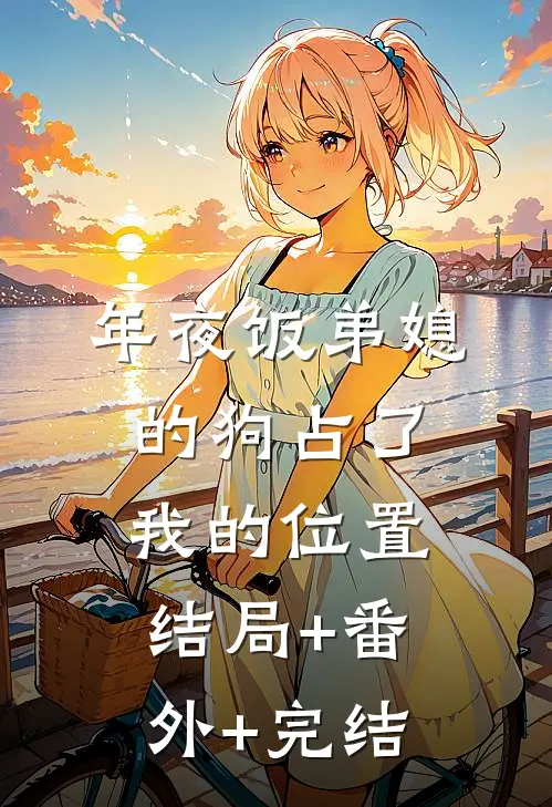 年夜饭弟媳的狗占了我的位置结局+番外+完结
