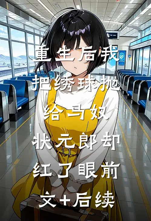 重生后我把绣球抛给马奴，状元郎却红了眼前文+后续