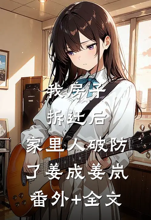 我房子拆迁后，家里人破防了姜成姜岚:(番外)+(全文)