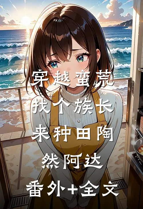 穿越蛮荒：找个族长来种田陶然阿达:(番外)+(全文)
