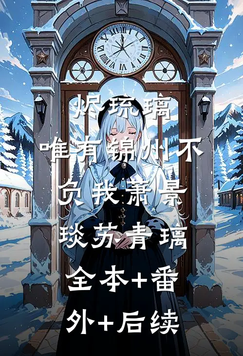 烬琉璃，唯有锦州不负我萧景琰苏青璃:全本+番外+后续