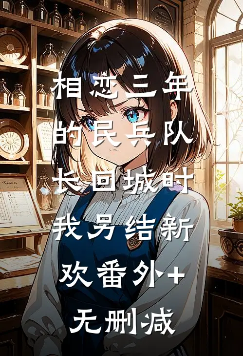 相恋三年的民兵队长回城时，我另结新欢番外+无删减