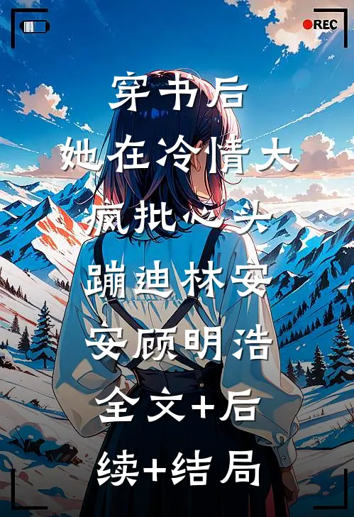 穿书后，她在冷情大疯批心头蹦迪林安安顾明浩全文+后续+结局