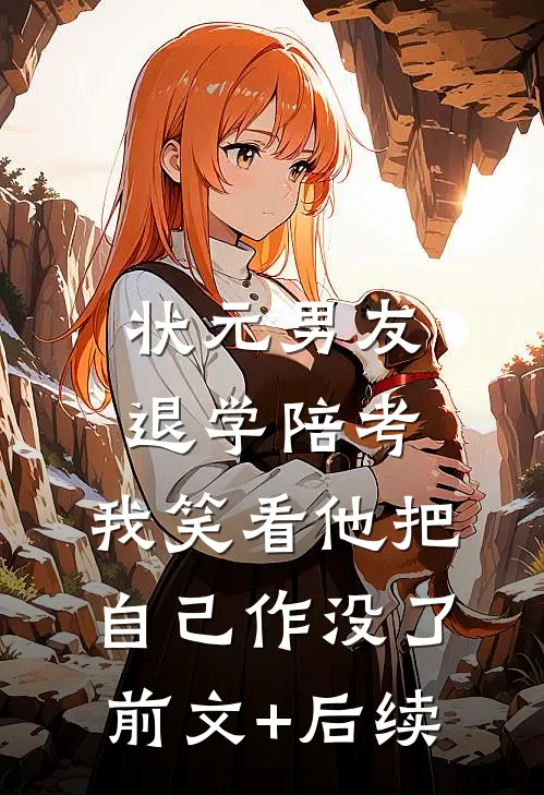 状元男友退学陪考，我笑看他把自己作没了前文+后续