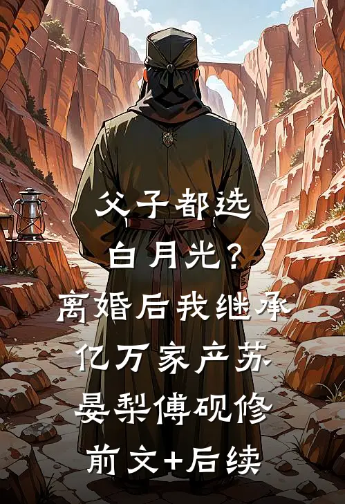 父子都选白月光？离婚后我继承亿万家产苏晏梨傅砚修前文+后续