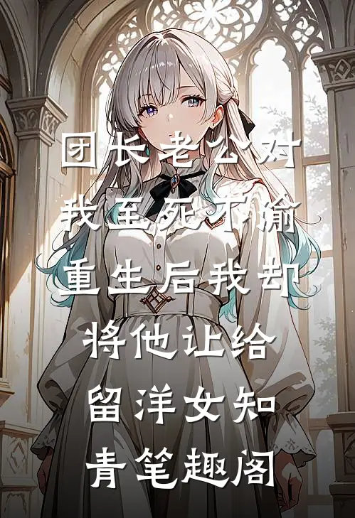 团长老公对我至死不渝，重生后我却将他让给留洋女知青笔趣阁