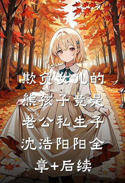 欺负女儿的熊孩子竟是老公私生子沈浩阳阳全章+后续