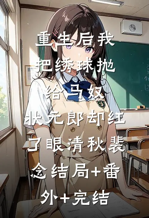 重生后我把绣球抛给马奴，状元郎却红了眼清秋裴念结局+番外+完结