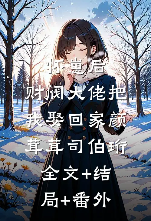 怀崽后，财阀大佬把我娶回家颜茸茸司伯珩:全文+结局+番外