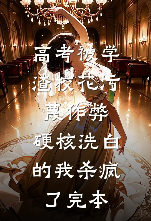 高考被学渣校花污蔑作弊，硬核洗白的我杀疯了完本
