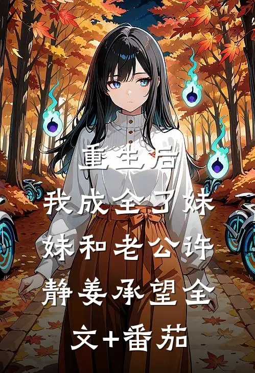 重生后，我成全了妹妹和老公许静姜承望全文+番茄