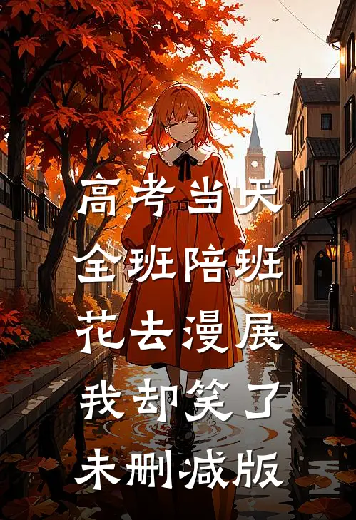 高考当天全班陪班花去漫展，我却笑了未删减版