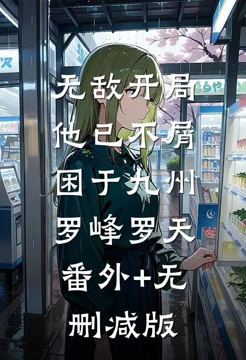 无敌开局，他已不屑困于九州罗峰罗天:番外+无删减版