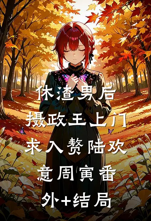 休渣男后，摄政王上门求入赘陆欢意周寅(番外)+(结局)