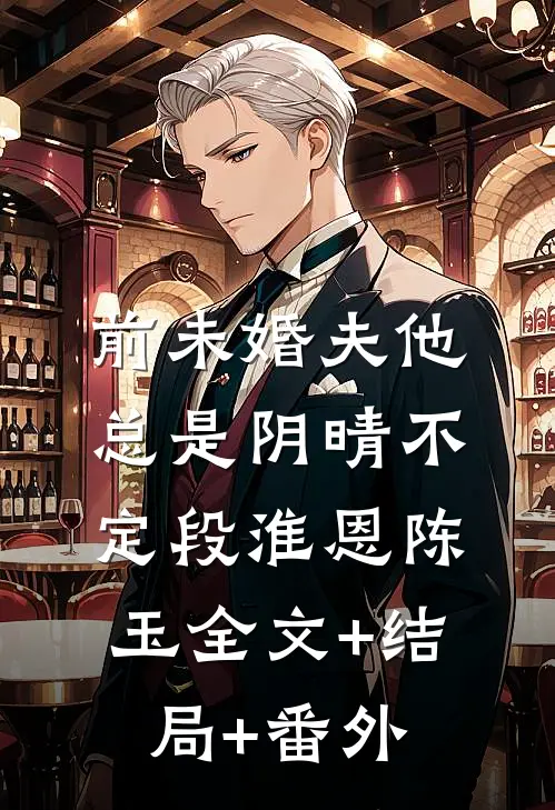 前未婚夫他总是阴晴不定段淮恩陈玉全文+结局+番外