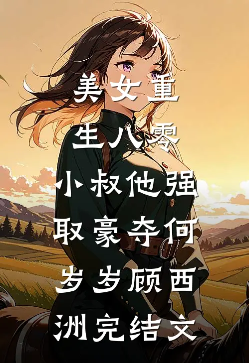 美女重生八零，小叔他强取豪夺何岁岁顾西洲完结文