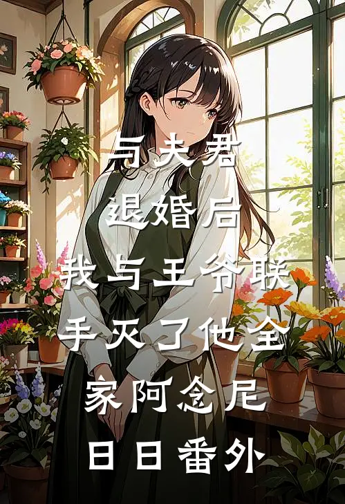 与夫君退婚后，我与王爷联手灭了他全家阿念尼日日番外