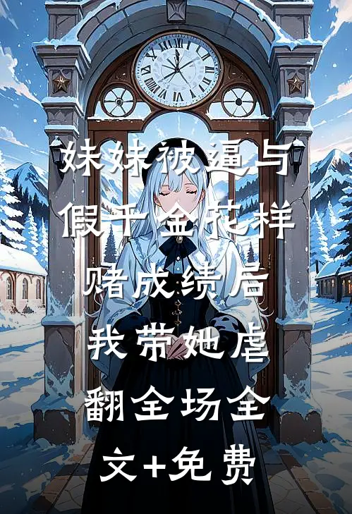 妹妹被逼与假千金花样赌成绩后，我带她虐翻全场全文+免费