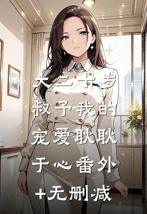大二十岁，叔予我的宠爱耿耿于心番外+无删减