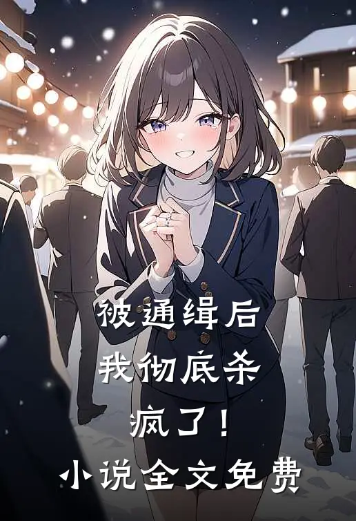 被通缉后，我彻底杀疯了！小说全文免费