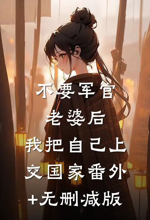 不要军官老婆后，我把自己上交国家番外+无删减版