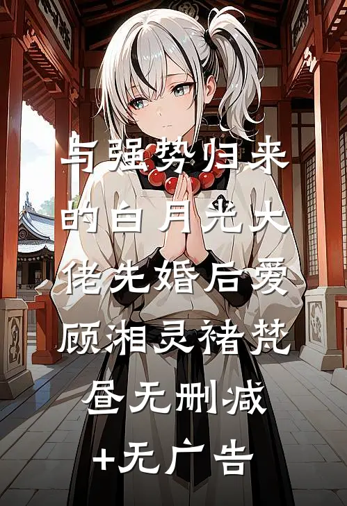 与强势归来的白月光大佬先婚后爱顾湘灵褚梵昼无删减+无广告