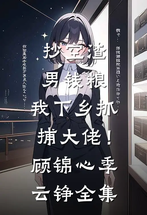 抄空渣男钱粮，我下乡抓捕大佬！顾锦心季云铮全集