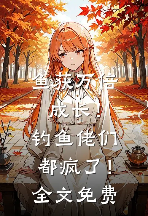 鱼获万倍成长！钓鱼佬们都疯了！全文免费