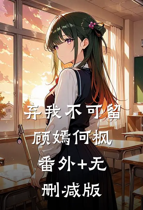 弃我不可留顾嫣何枫:番外+无删减版