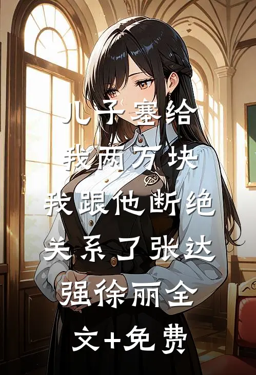 儿子塞给我两万块，我跟他断绝关系了张达强徐丽全文+免费