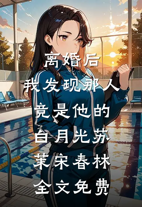 离婚后，我发现那人竟是他的白月光苏茉宋春林全文免费