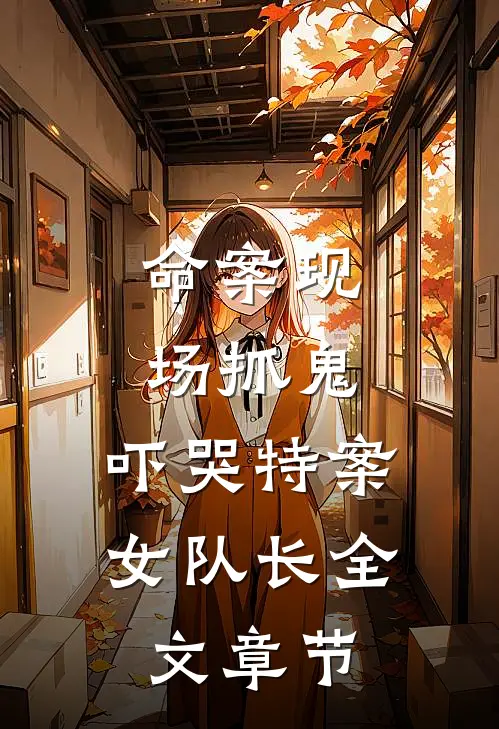 命案现场抓鬼，吓哭特案女队长全文章节