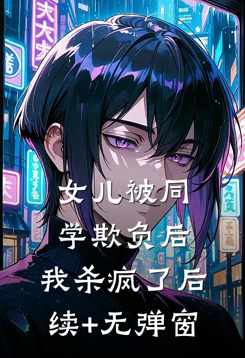 女儿被同学欺负后，我杀疯了后续+无弹窗