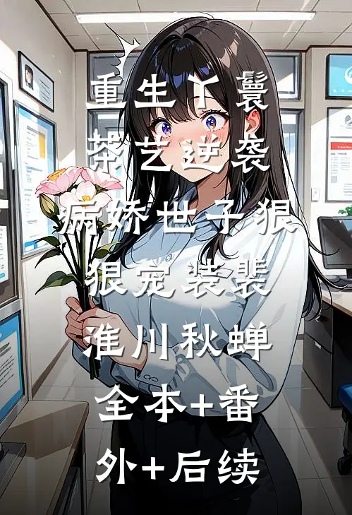 重生丫鬟茶艺逆袭，病娇世子狠狠宠装裴淮川秋蝉全本+番外+后续